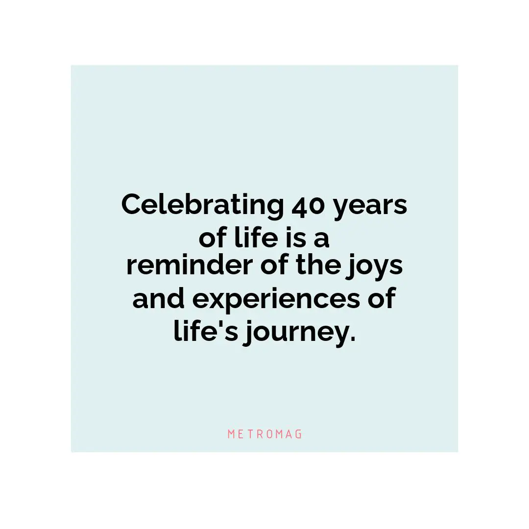 Celebrating 40 years of life is a reminder of the joys and experiences of life's journey.