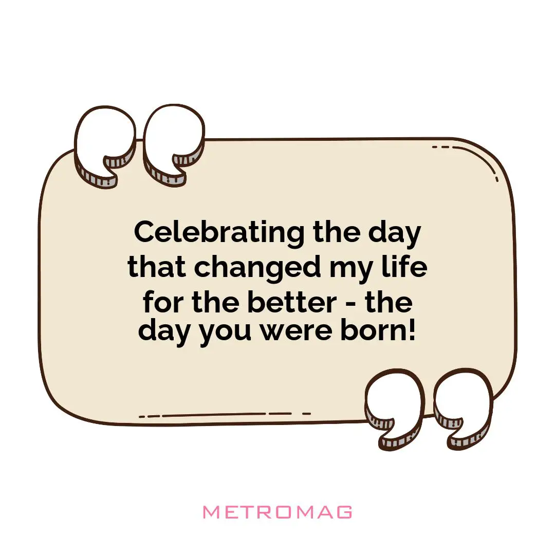 Celebrating the day that changed my life for the better - the day you were born!