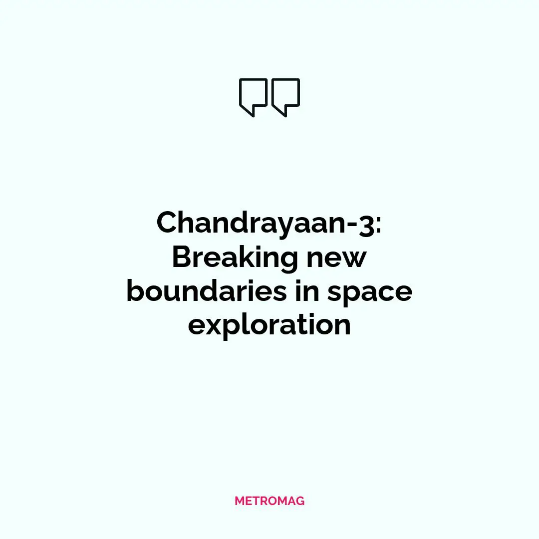 Chandrayaan-3: Breaking new boundaries in space exploration