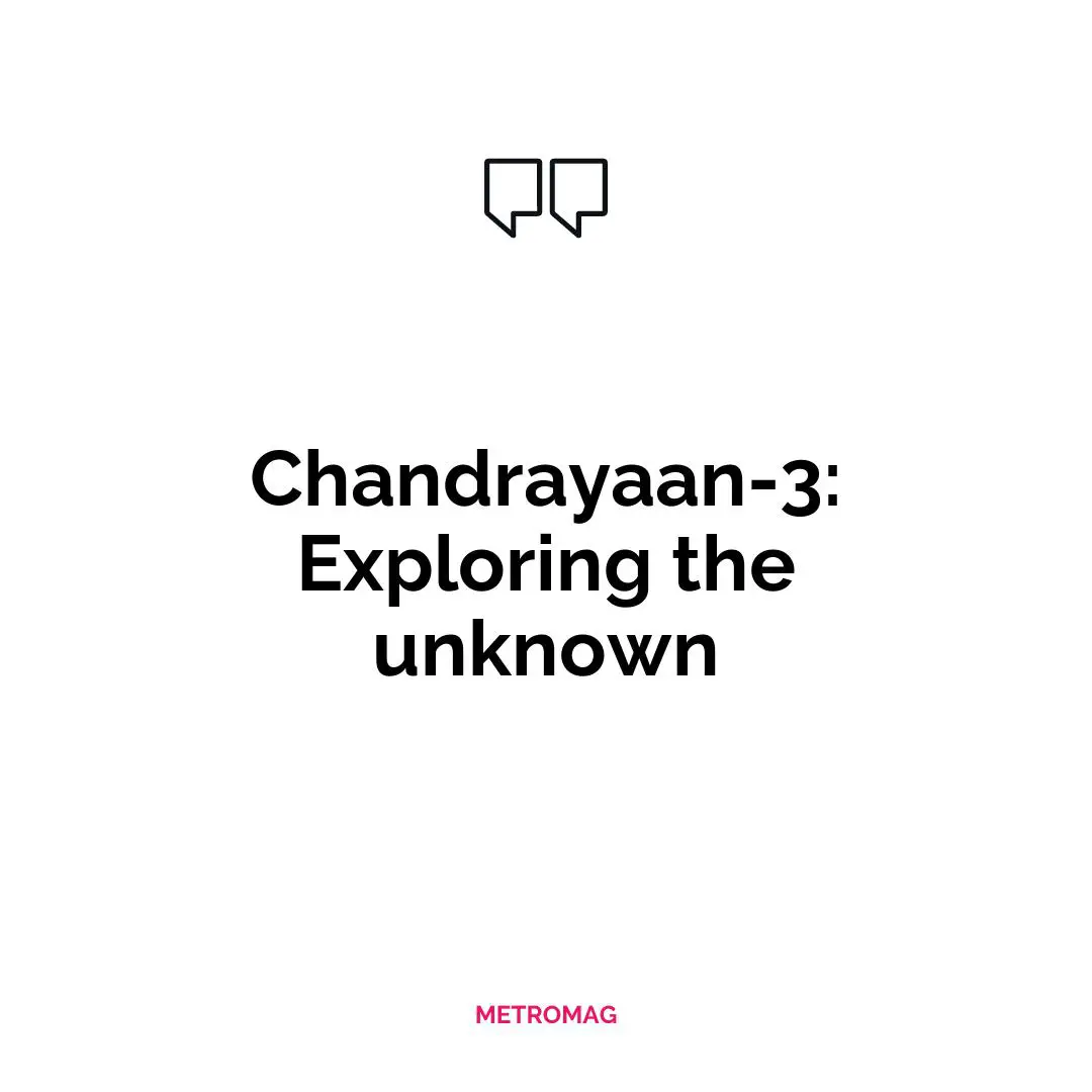 Chandrayaan-3: Exploring the unknown