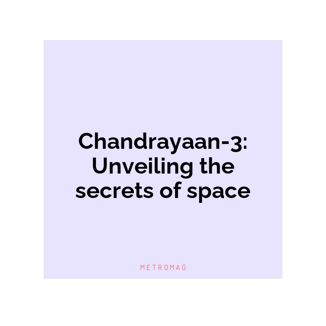 Chandrayaan-3: Unveiling the secrets of space