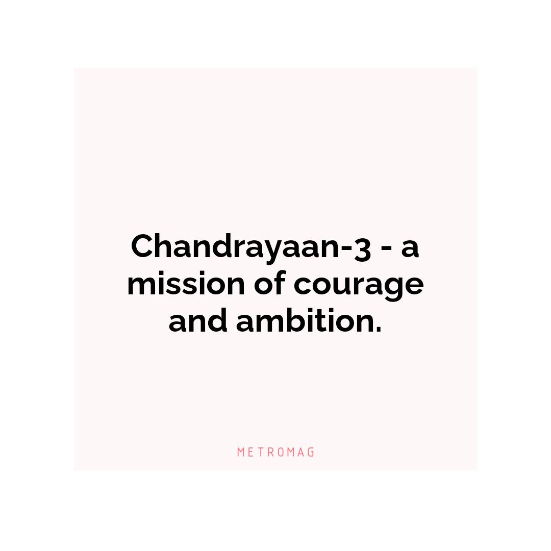 Chandrayaan-3 - a mission of courage and ambition.