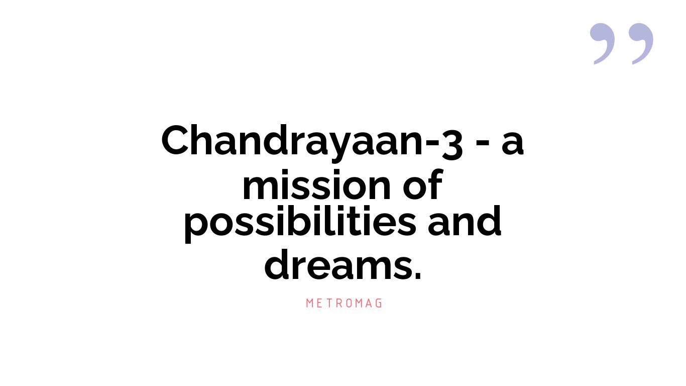 Chandrayaan-3 - a mission of possibilities and dreams.