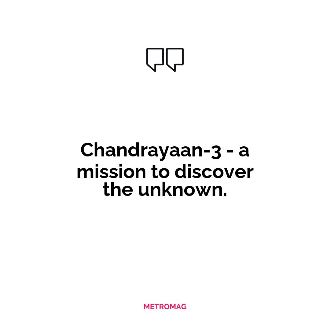 Chandrayaan-3 - a mission to discover the unknown.