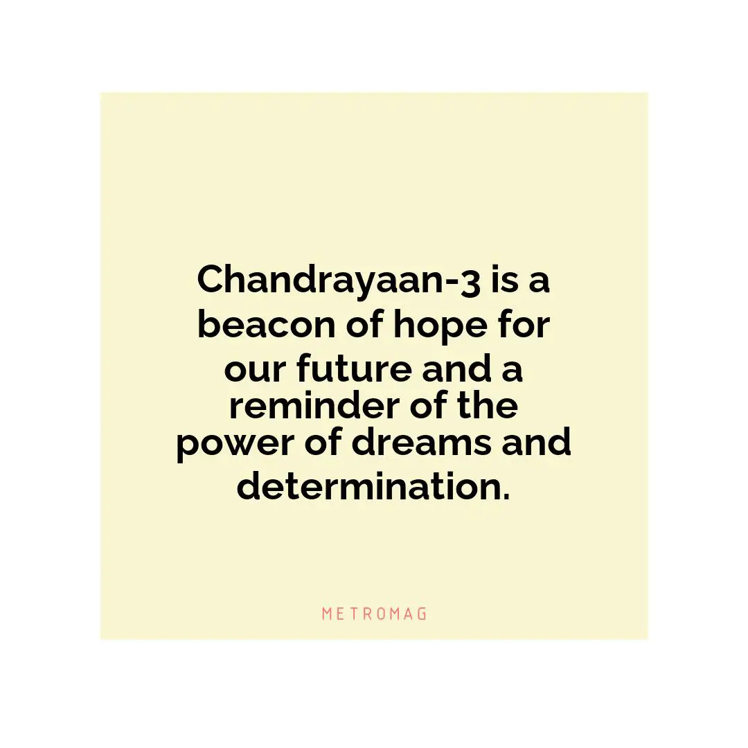 Chandrayaan-3 is a beacon of hope for our future and a reminder of the power of dreams and determination.