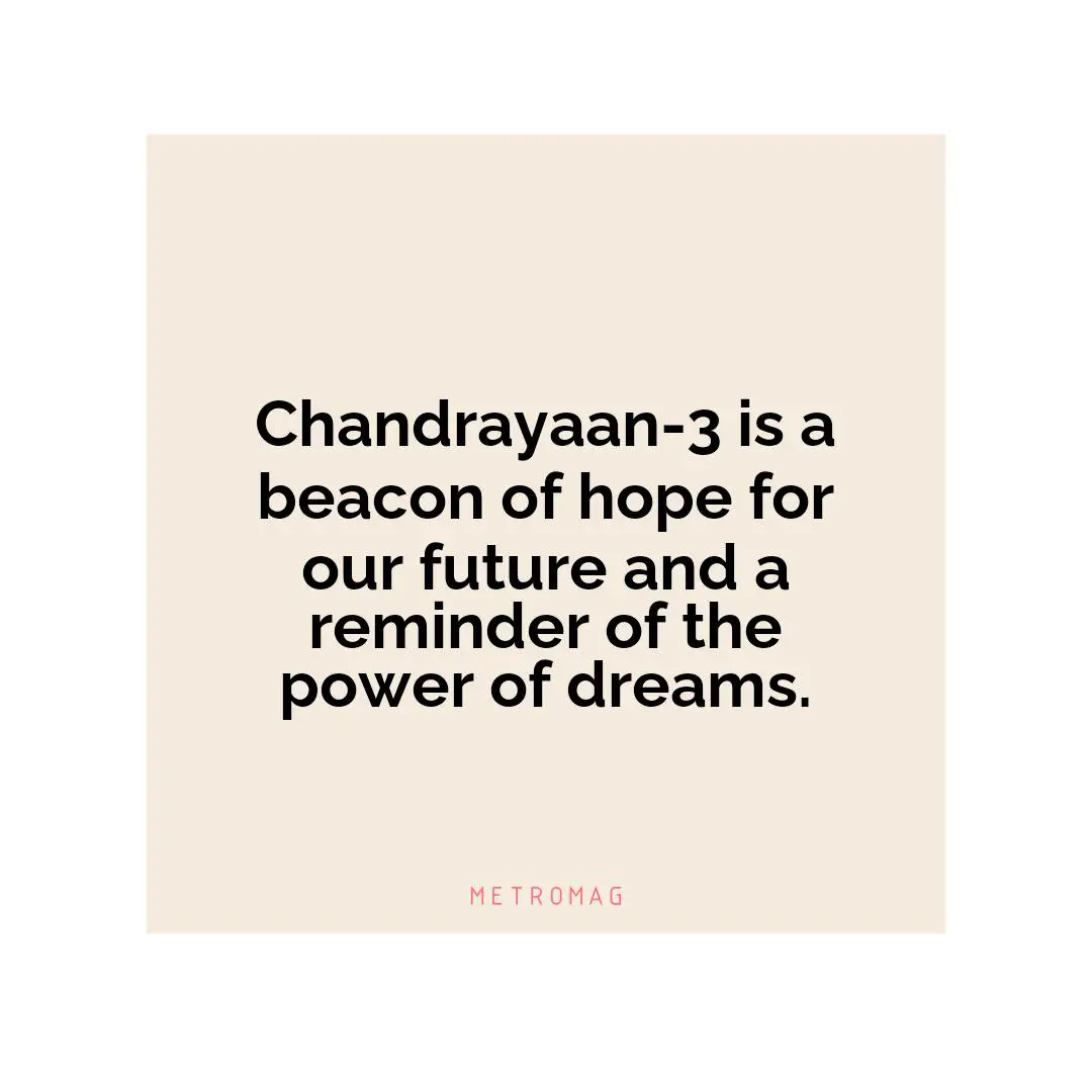 Chandrayaan-3 is a beacon of hope for our future and a reminder of the power of dreams.