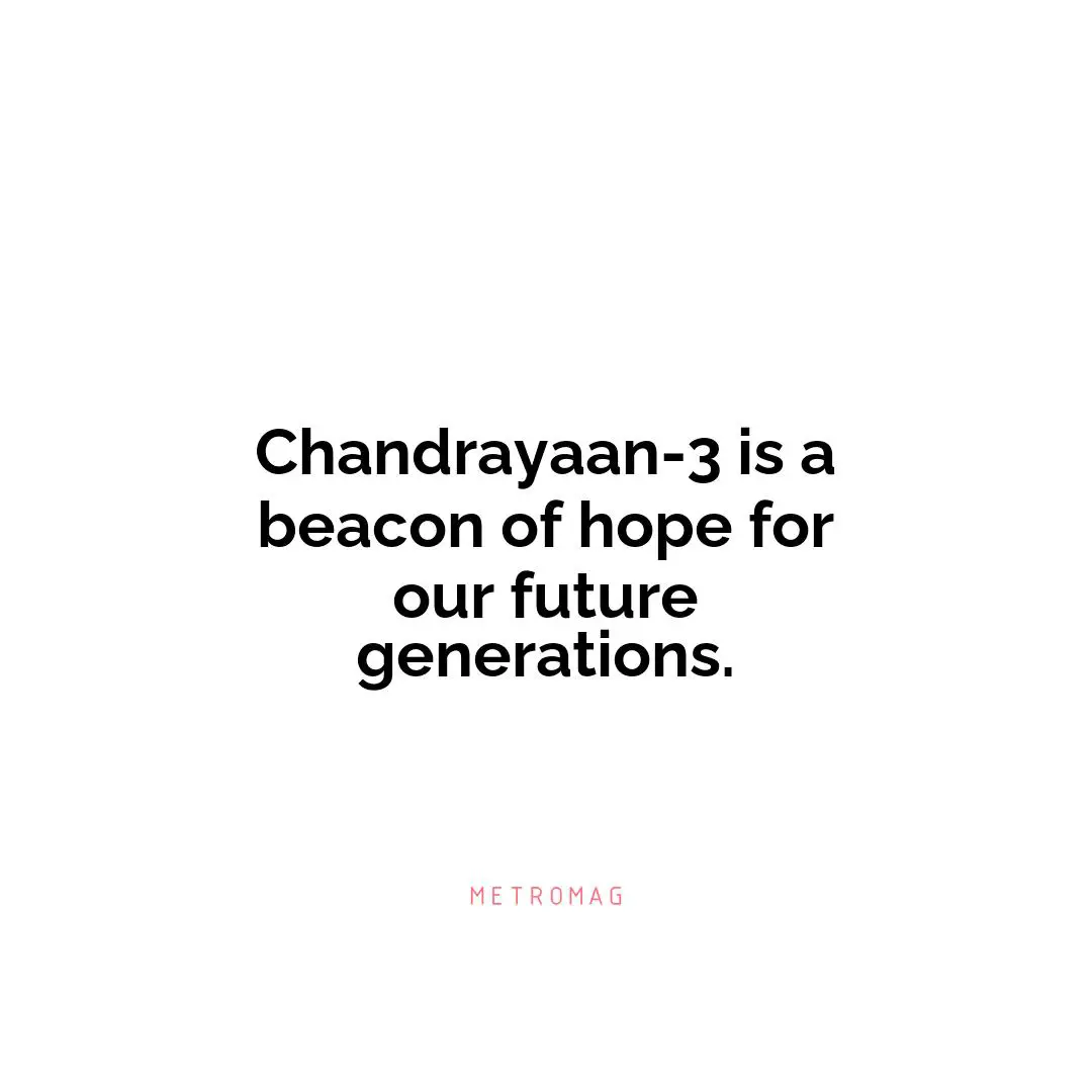 Chandrayaan-3 is a beacon of hope for our future generations.