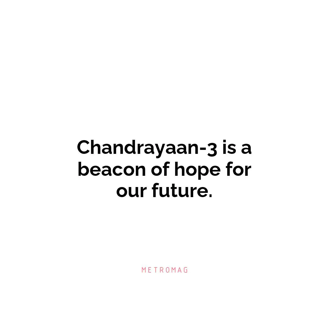 Chandrayaan-3 is a beacon of hope for our future.