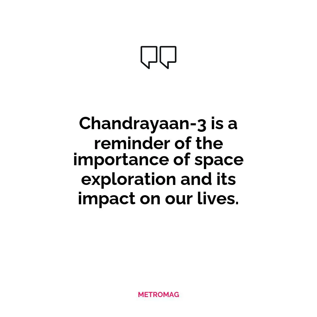 Chandrayaan-3 is a reminder of the importance of space exploration and its impact on our lives.