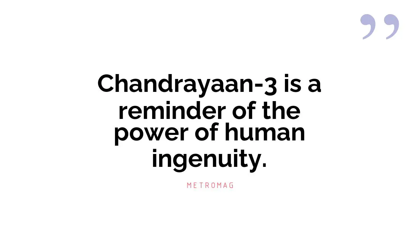 Chandrayaan-3 is a reminder of the power of human ingenuity.