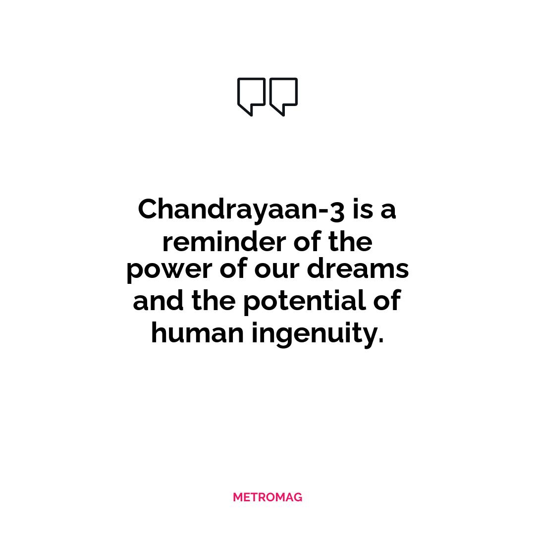Chandrayaan-3 is a reminder of the power of our dreams and the potential of human ingenuity.