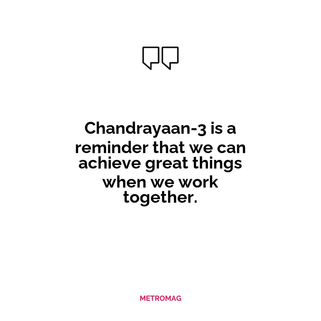 Chandrayaan-3 is a reminder that we can achieve great things when we work together.