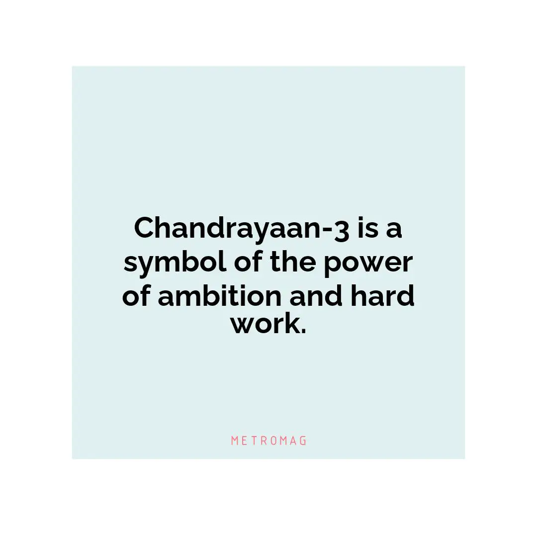 Chandrayaan-3 is a symbol of the power of ambition and hard work.