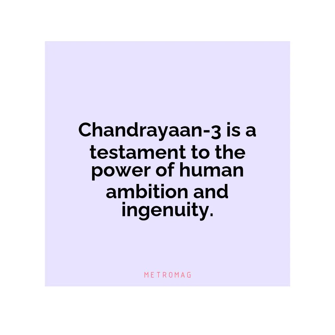 Chandrayaan-3 is a testament to the power of human ambition and ingenuity.