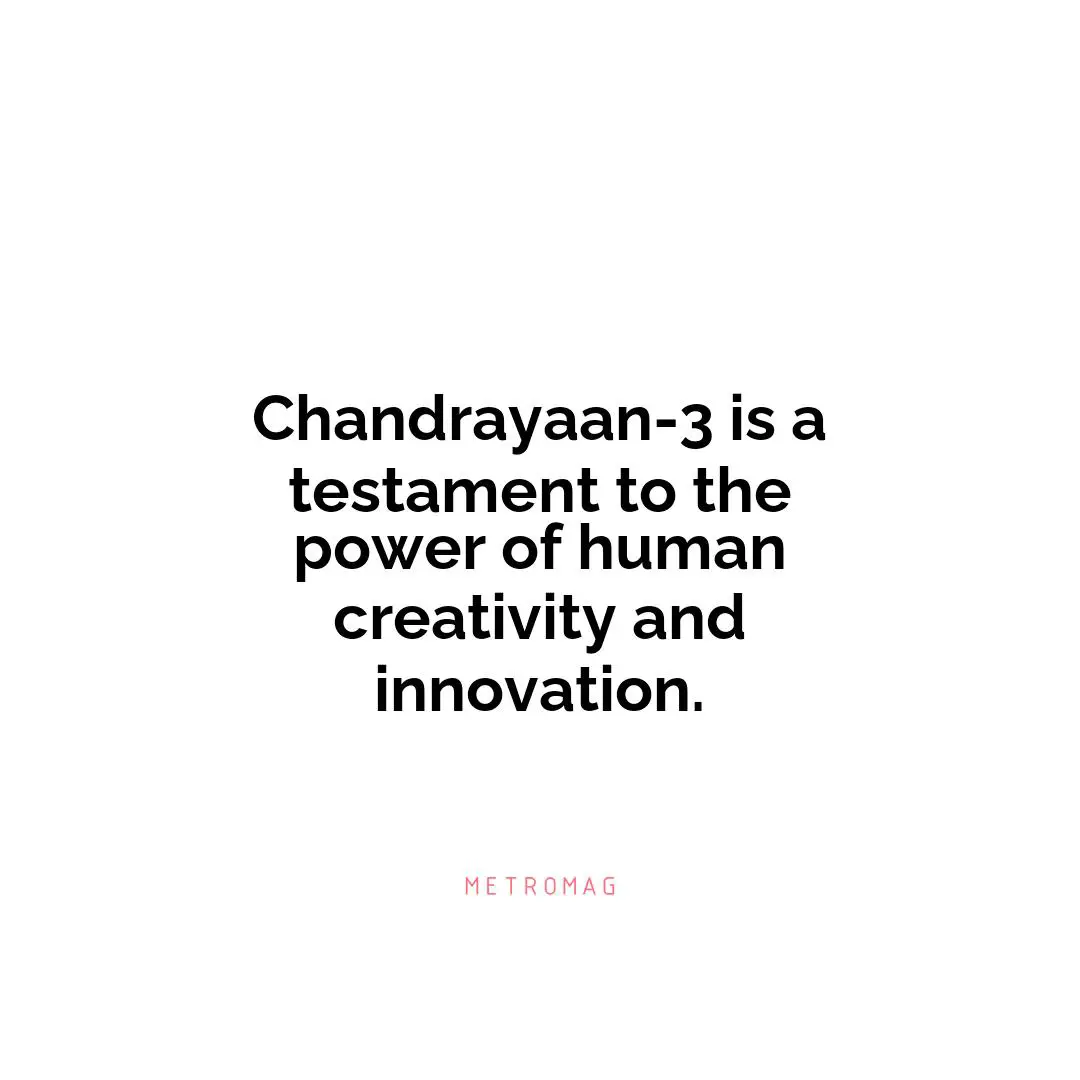 Chandrayaan-3 is a testament to the power of human creativity and innovation.