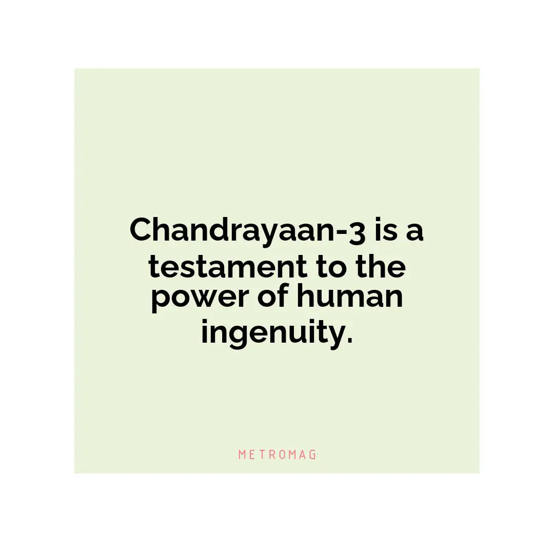 Chandrayaan-3 is a testament to the power of human ingenuity.