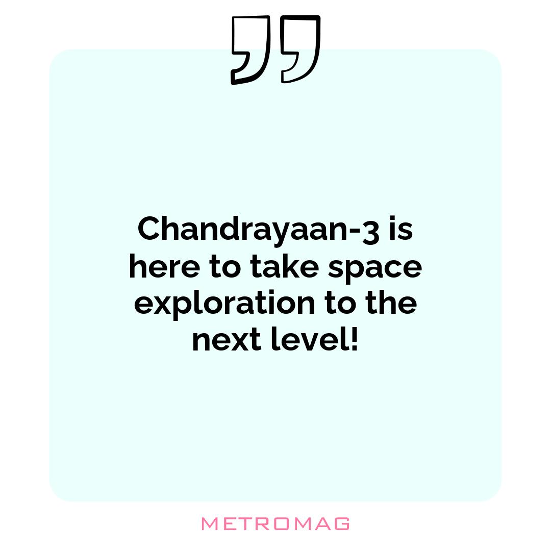 Chandrayaan-3 is here to take space exploration to the next level!