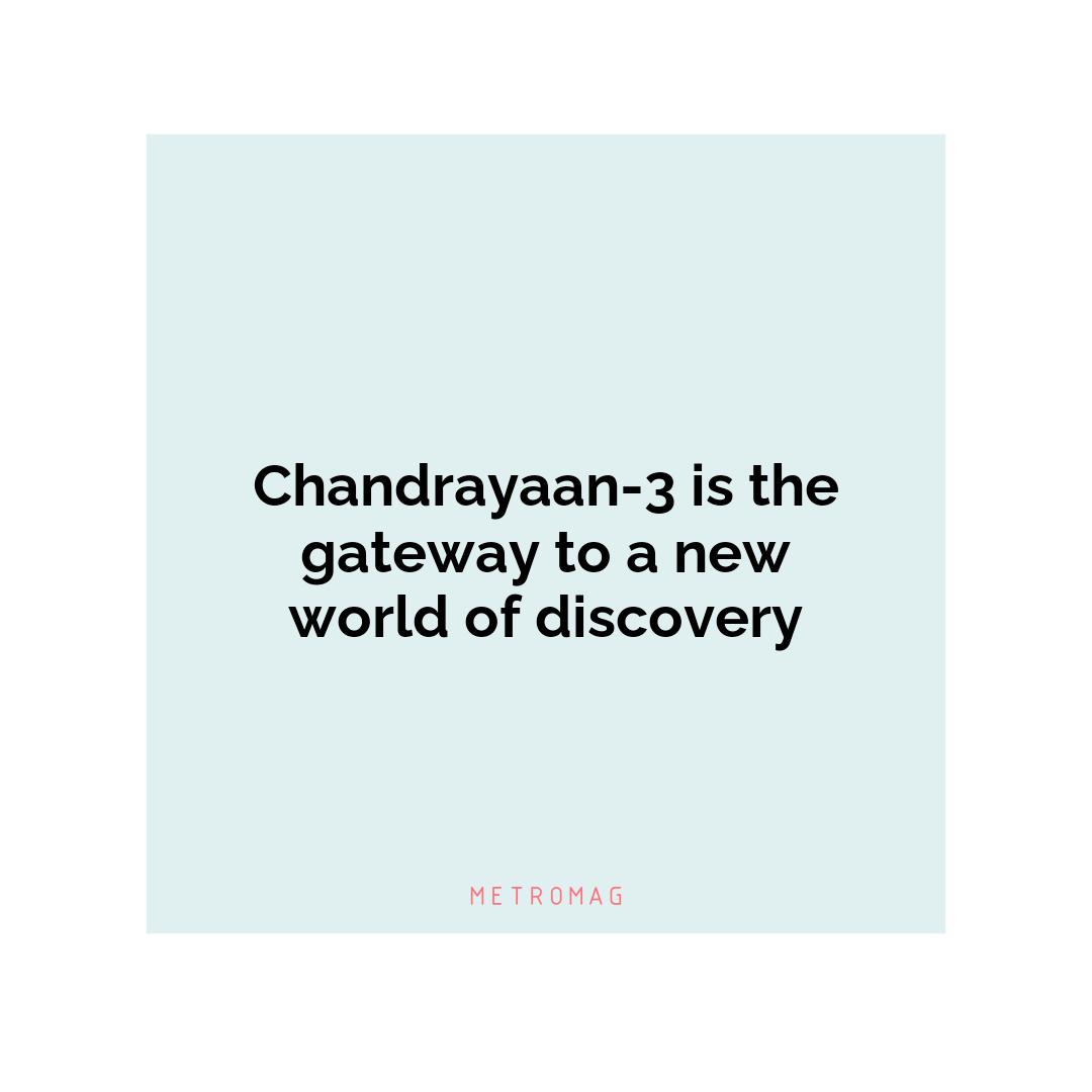 Chandrayaan-3 is the gateway to a new world of discovery