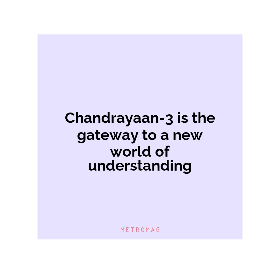 Chandrayaan-3 is the gateway to a new world of understanding