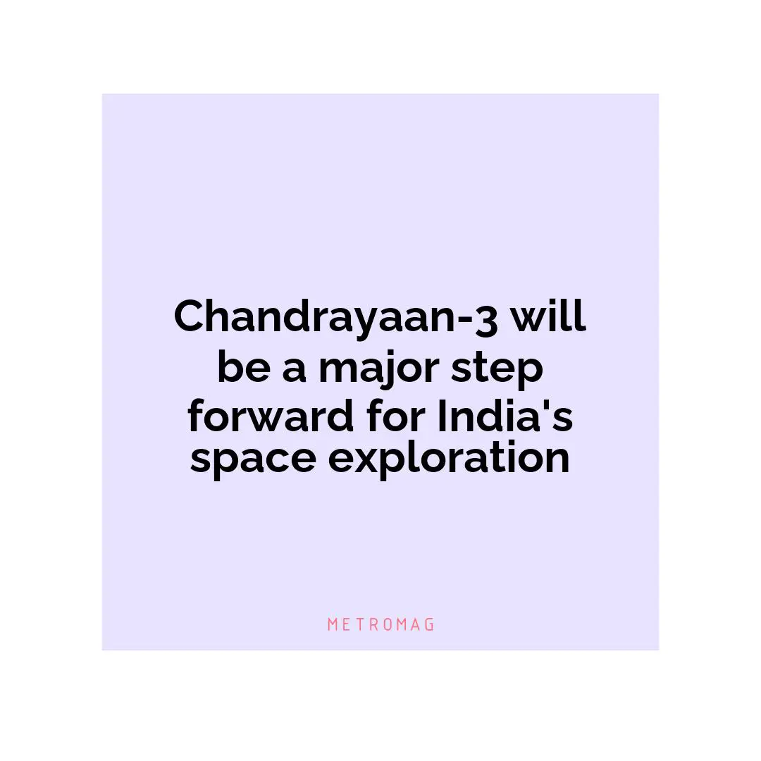 Chandrayaan-3 will be a major step forward for India's space exploration