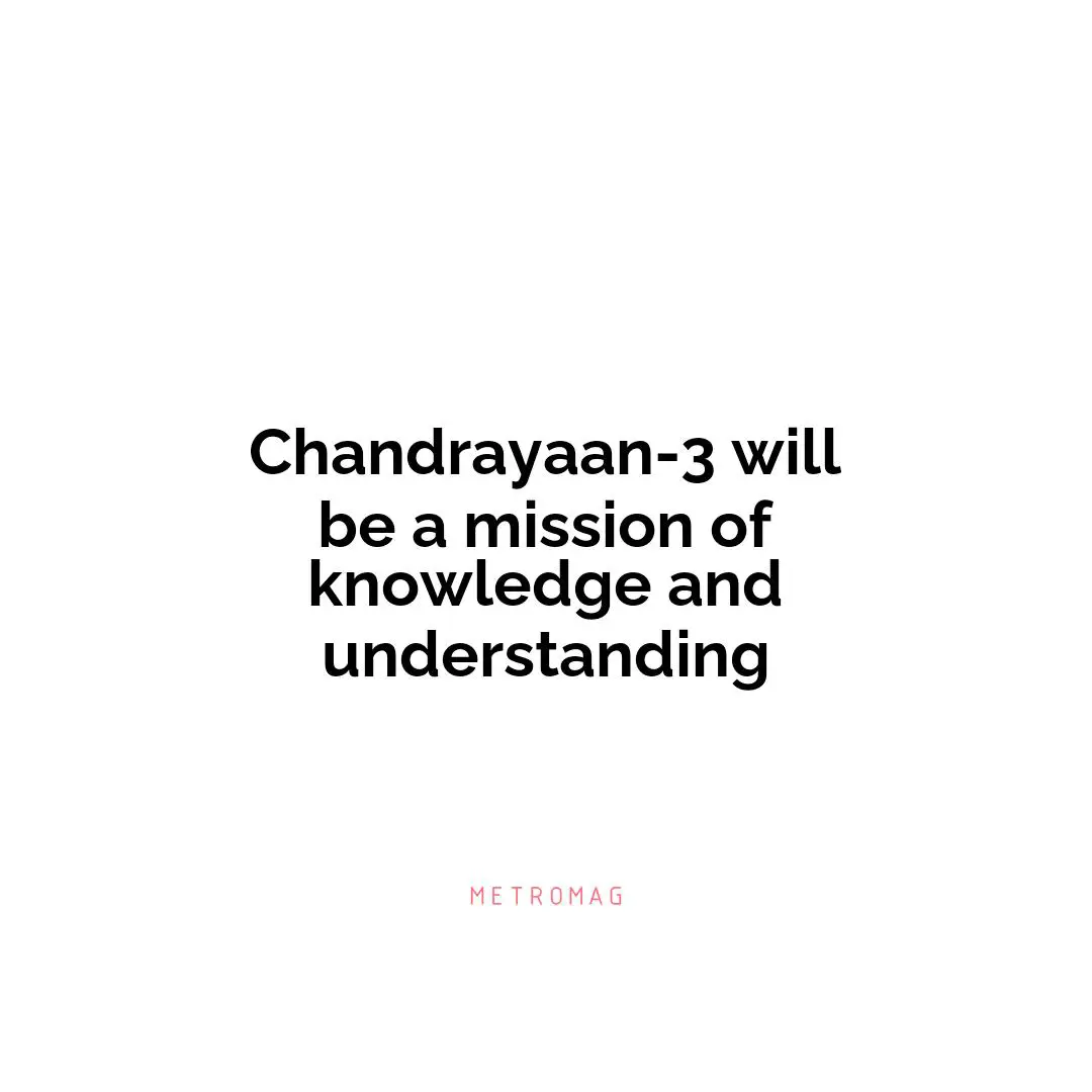 Chandrayaan-3 will be a mission of knowledge and understanding