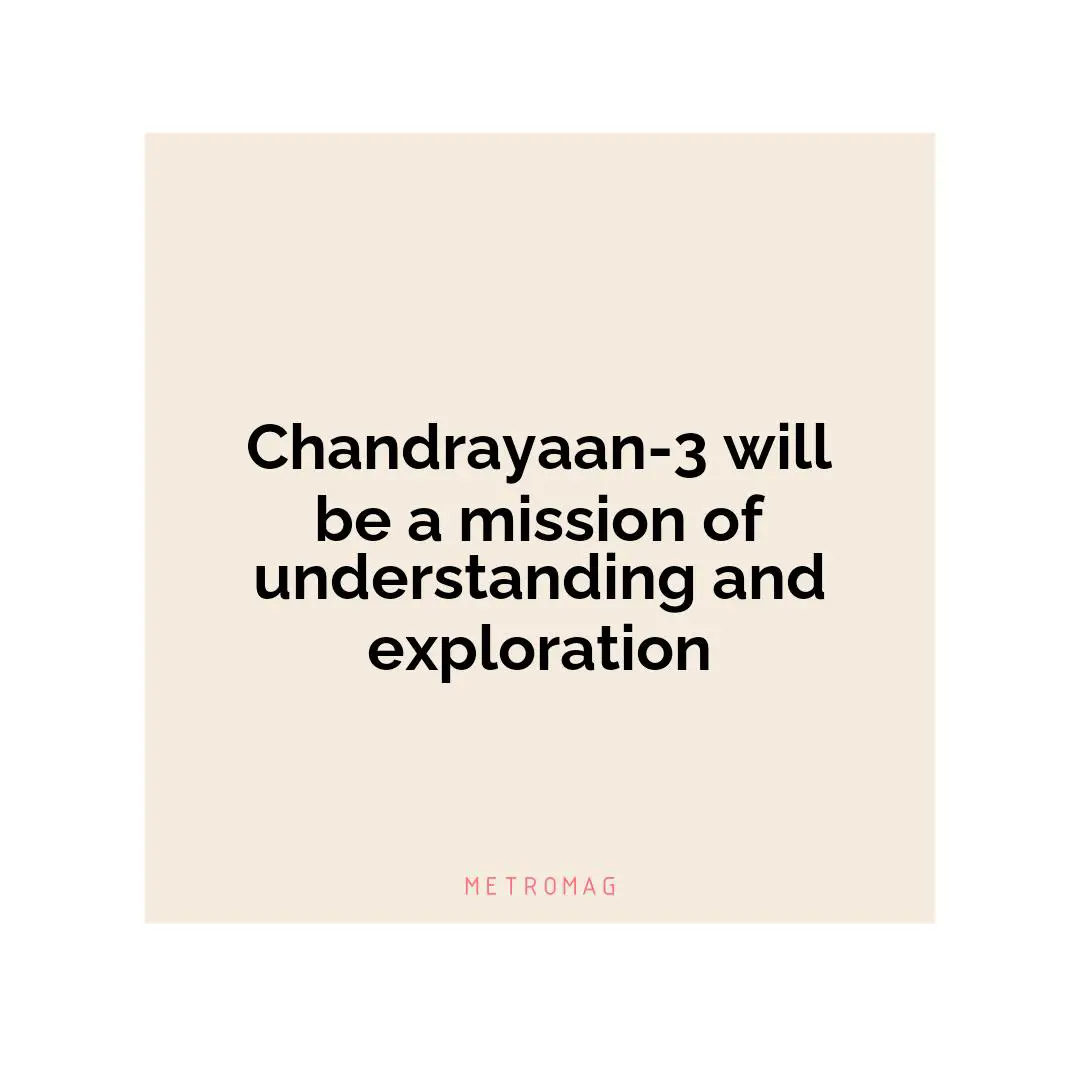 Chandrayaan-3 will be a mission of understanding and exploration