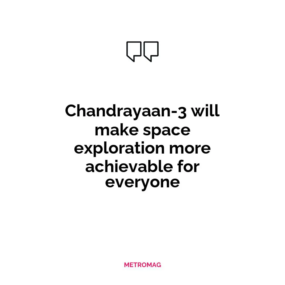 Chandrayaan-3 will make space exploration more achievable for everyone