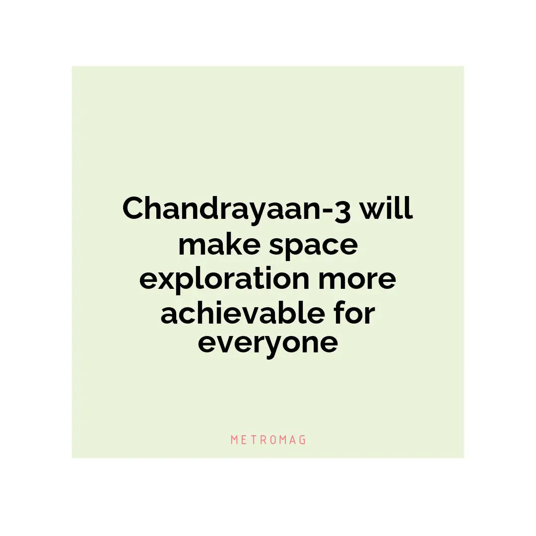 Chandrayaan-3 will make space exploration more achievable for everyone