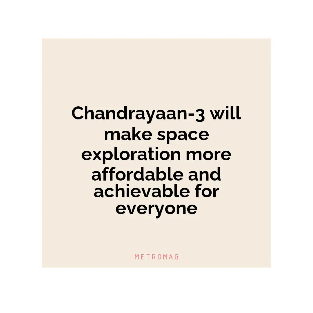 Chandrayaan-3 will make space exploration more affordable and achievable for everyone