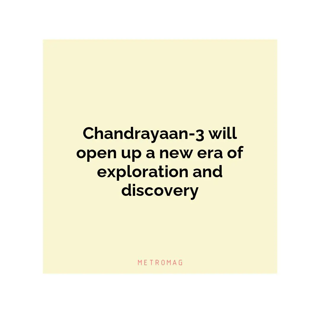 Chandrayaan-3 will open up a new era of exploration and discovery