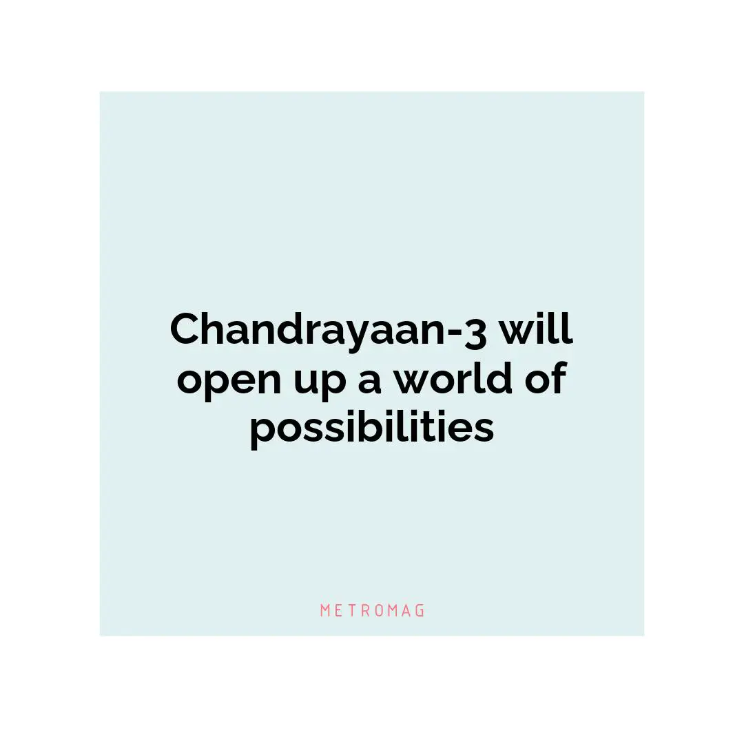 Chandrayaan-3 will open up a world of possibilities