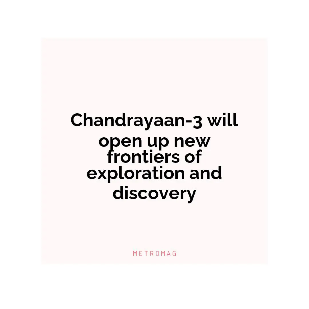 Chandrayaan-3 will open up new frontiers of exploration and discovery