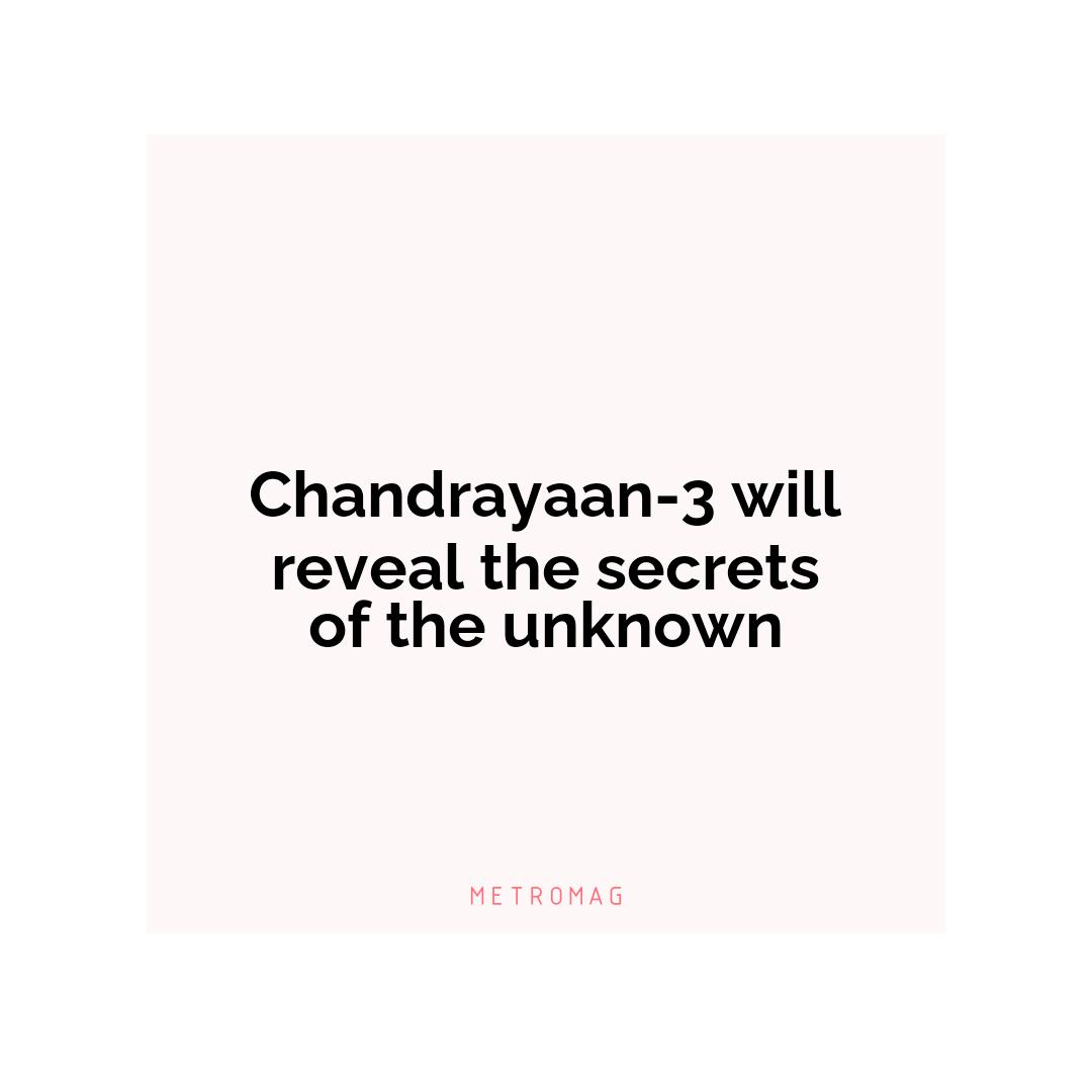 Chandrayaan-3 will reveal the secrets of the unknown