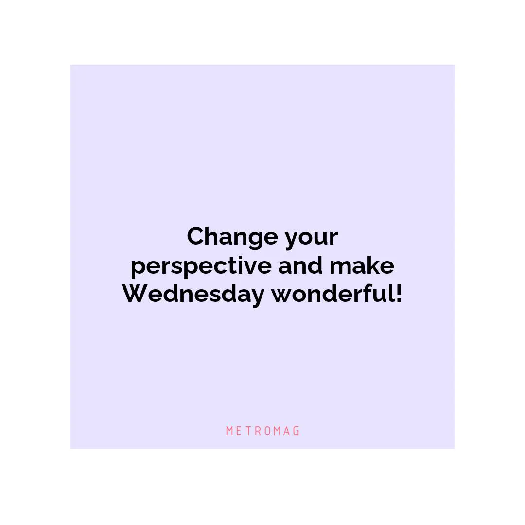 Change your perspective and make Wednesday wonderful!