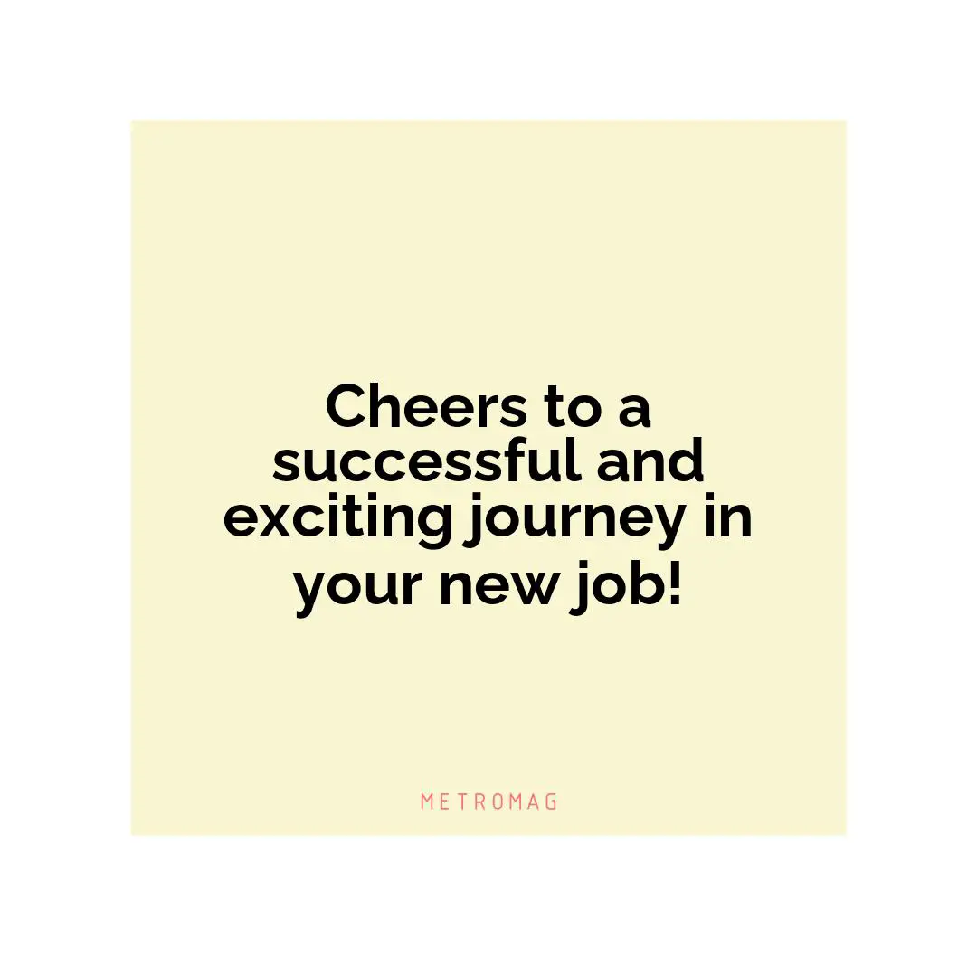 Cheers to a successful and exciting journey in your new job!