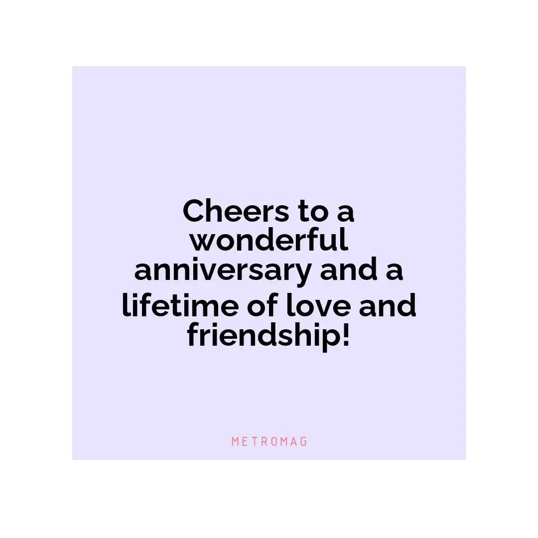 Cheers to a wonderful anniversary and a lifetime of love and friendship!