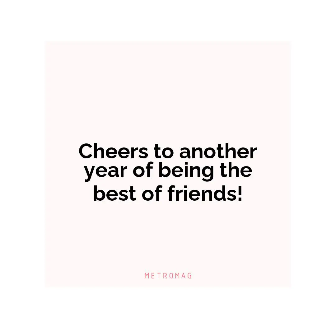 Cheers to another year of being the best of friends!