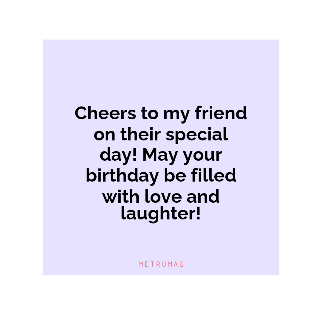 Cheers to my friend on their special day! May your birthday be filled with love and laughter!