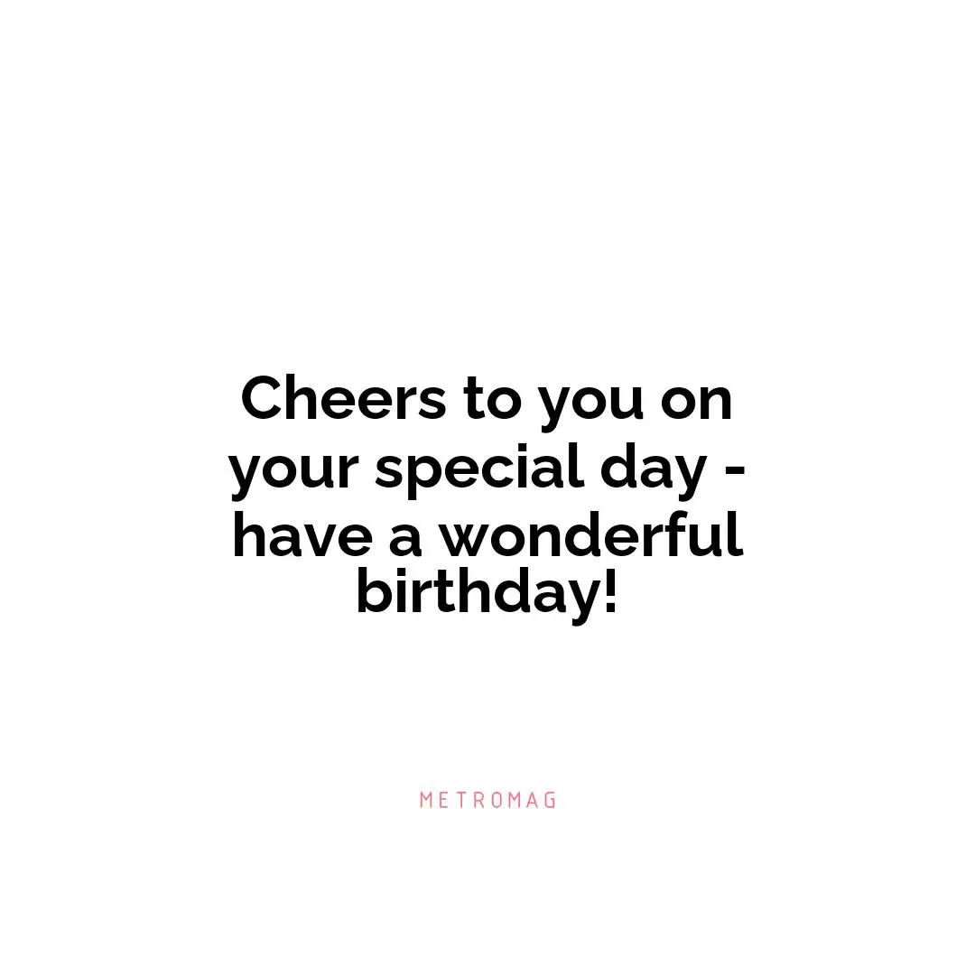 Cheers to you on your special day - have a wonderful birthday!