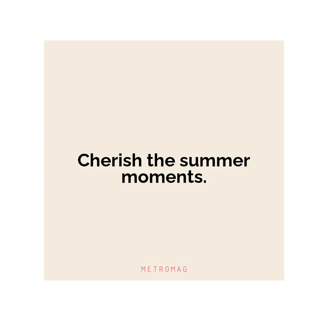 Cherish the summer moments.