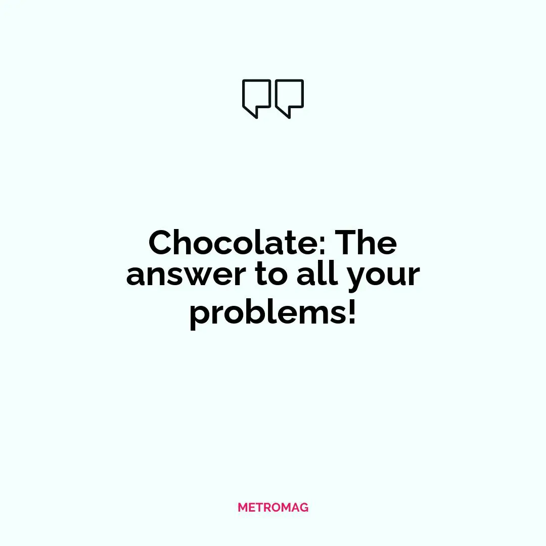 Chocolate: The answer to all your problems!