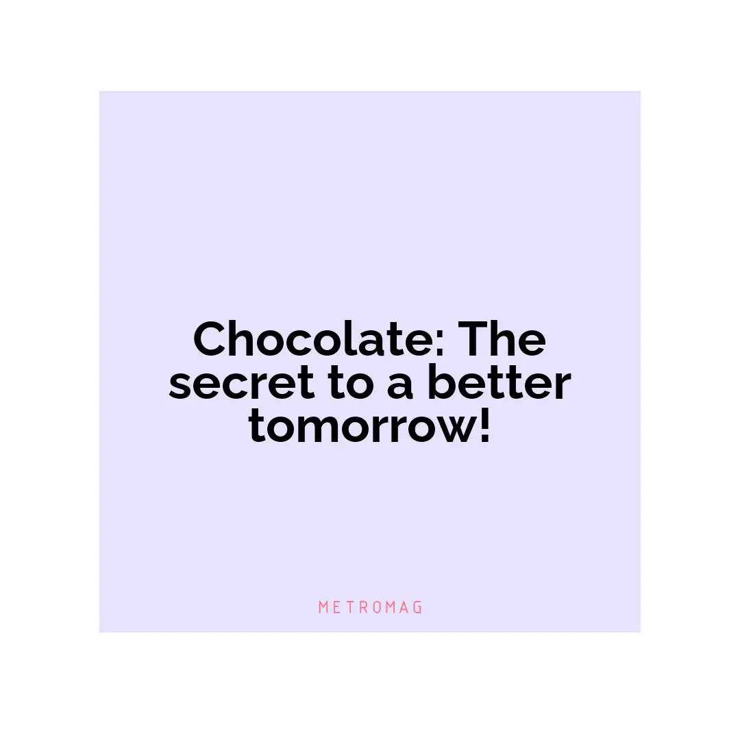 Chocolate: The secret to a better tomorrow!