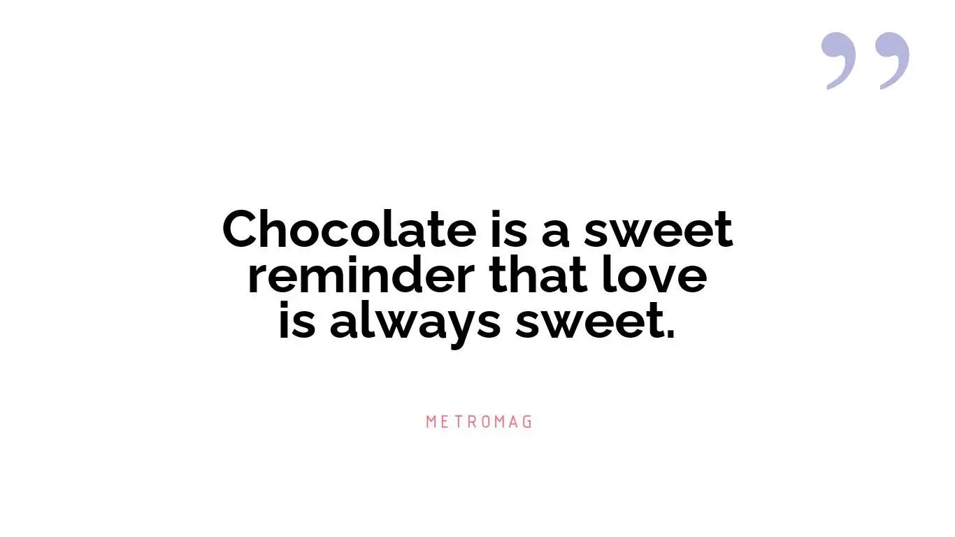 Chocolate is a sweet reminder that love is always sweet.