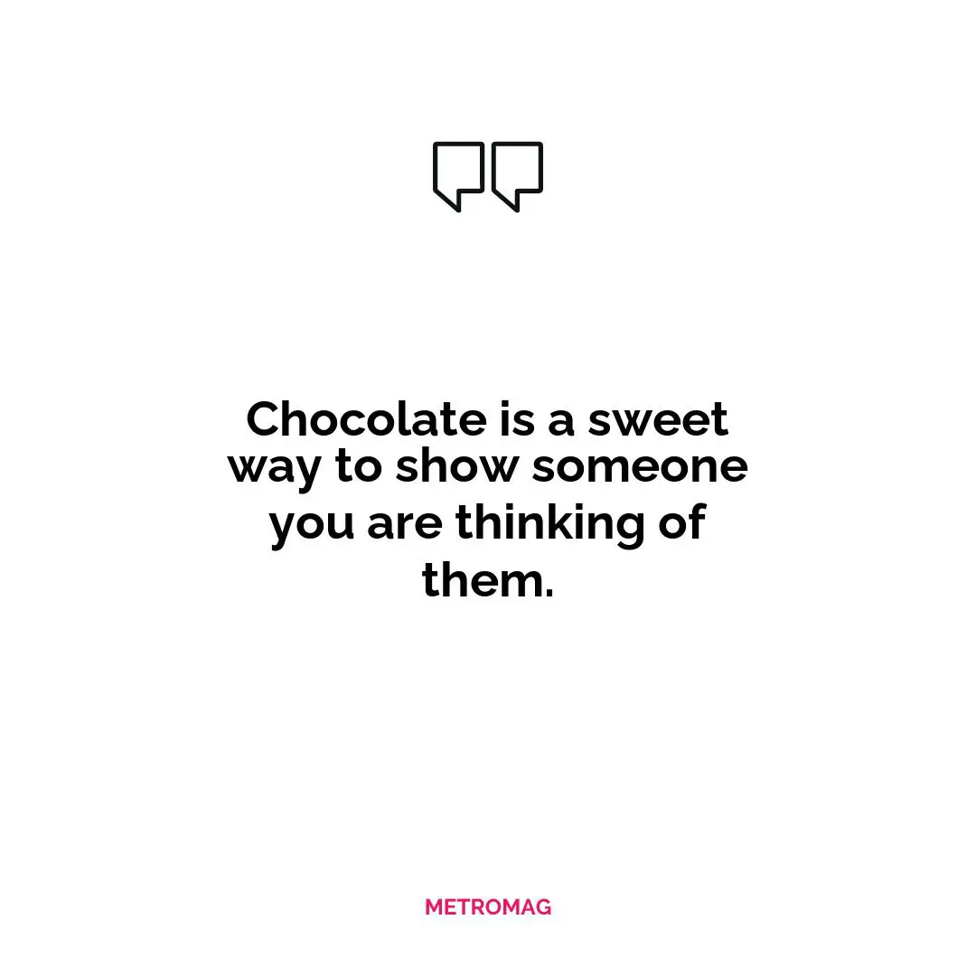 Chocolate is a sweet way to show someone you are thinking of them.
