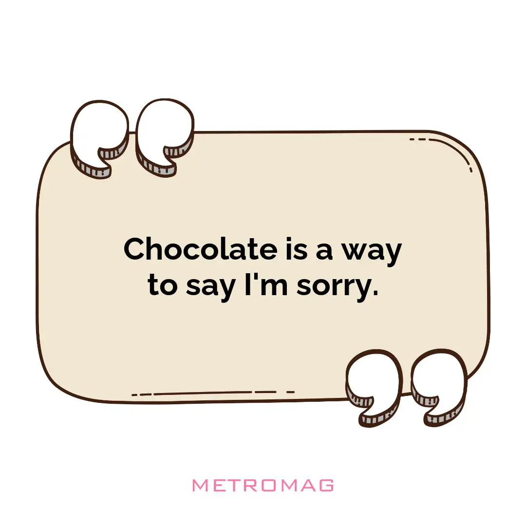 Chocolate is a way to say I'm sorry.