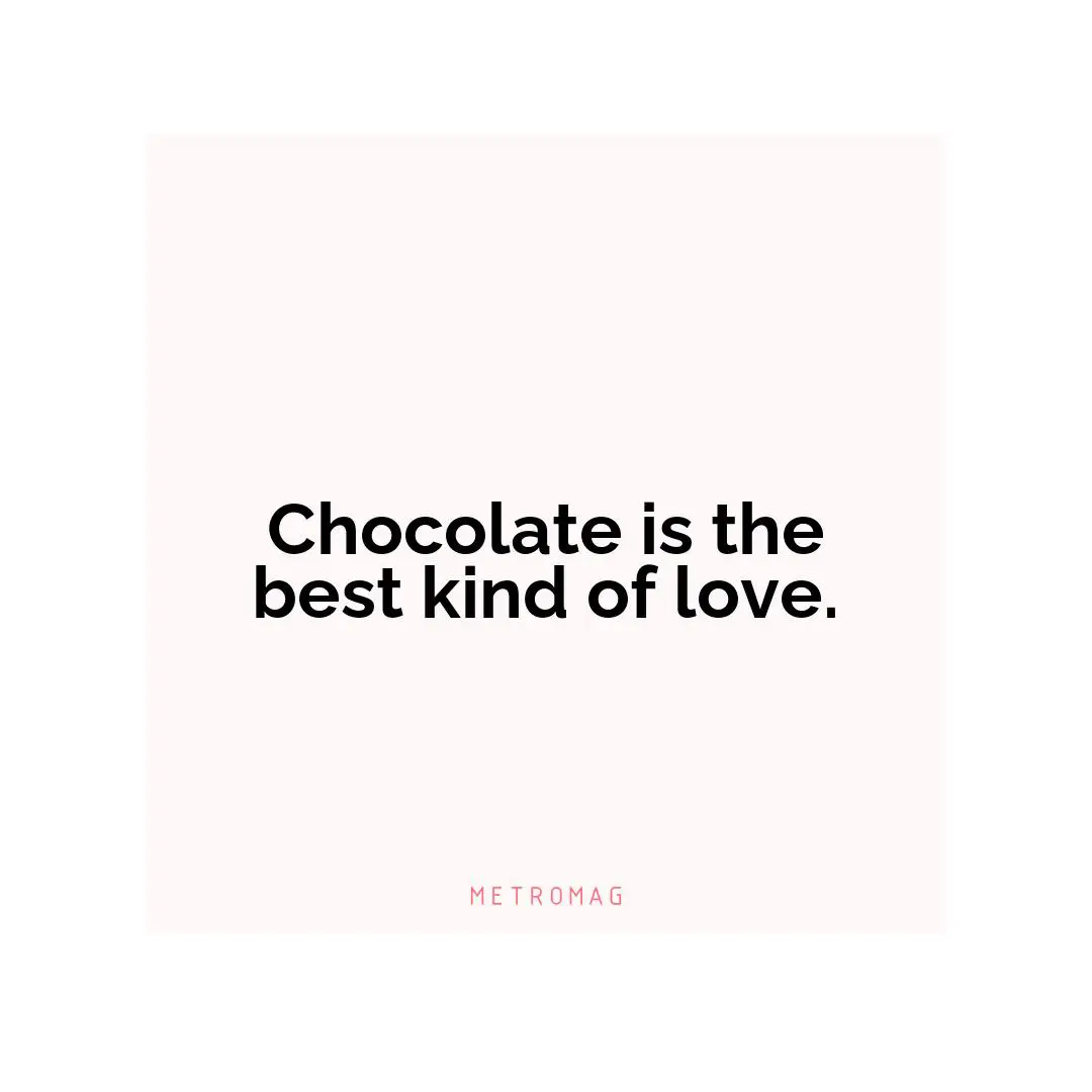 Chocolate is the best kind of love.