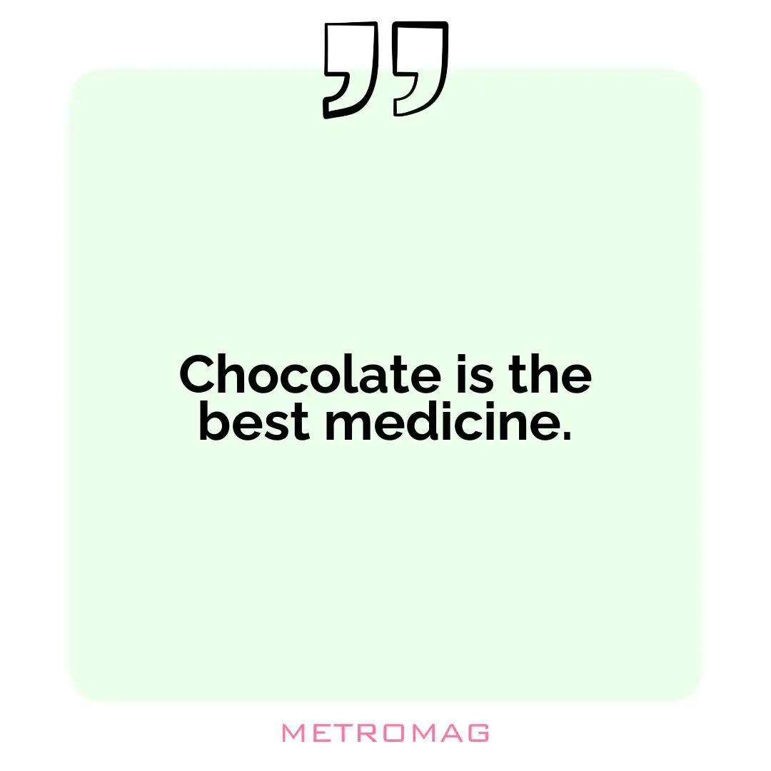 Chocolate is the best medicine.