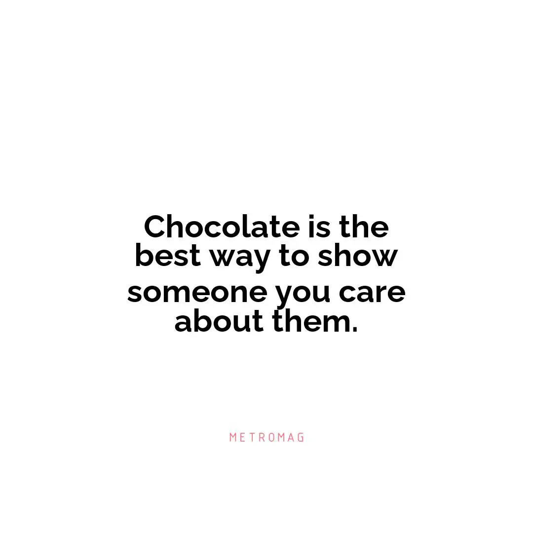 Chocolate is the best way to show someone you care about them.