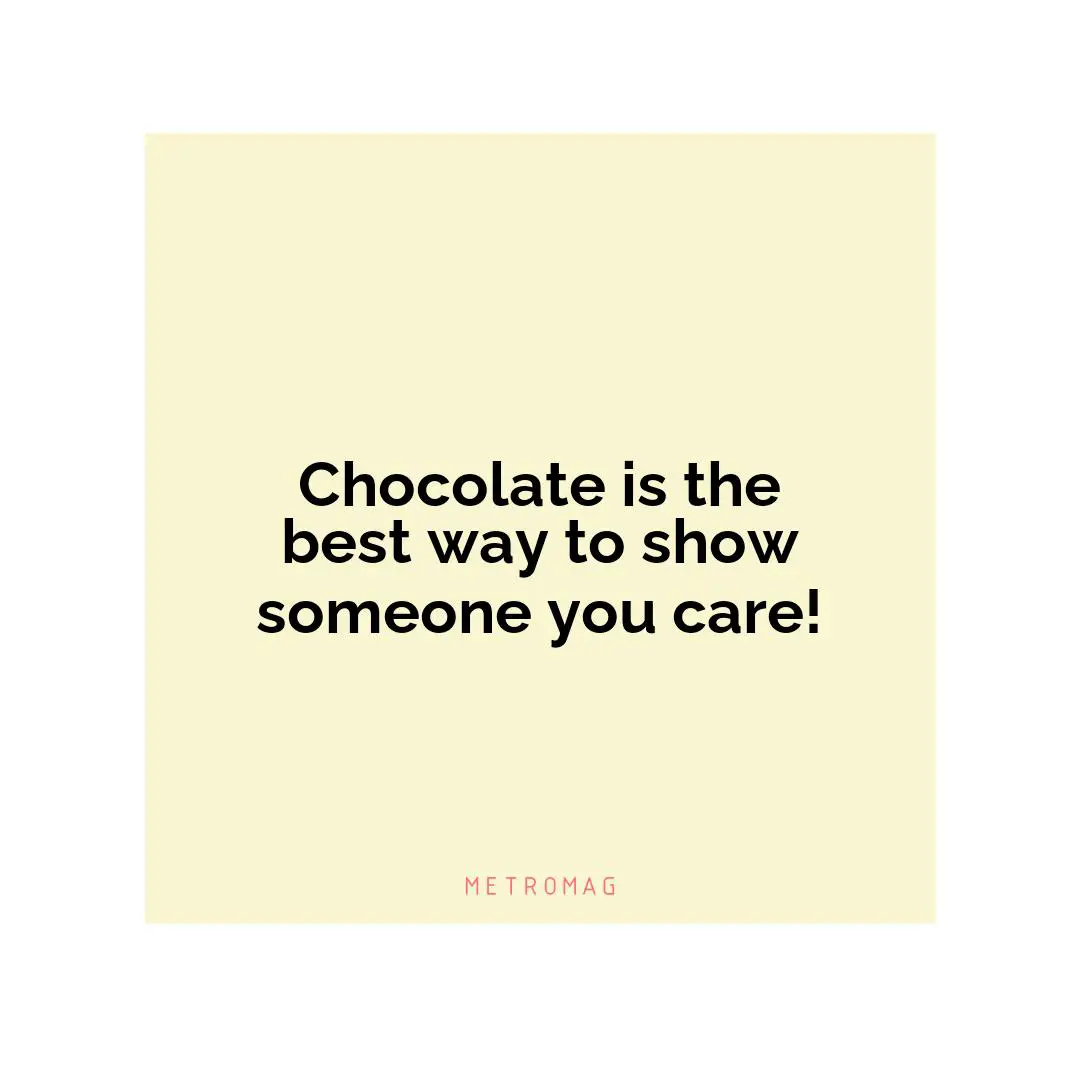 Chocolate is the best way to show someone you care!