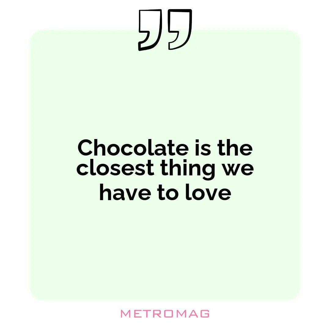 Chocolate is the closest thing we have to love